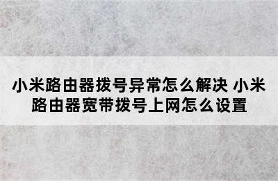 小米路由器拨号异常怎么解决 小米路由器宽带拨号上网怎么设置